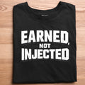 💪Earned, Not Injected - Printed tshirt